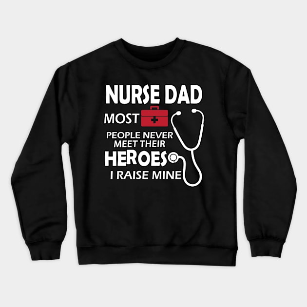 Nurse Dad most people never meet their heroes I raise mine Crewneck Sweatshirt by KC Happy Shop